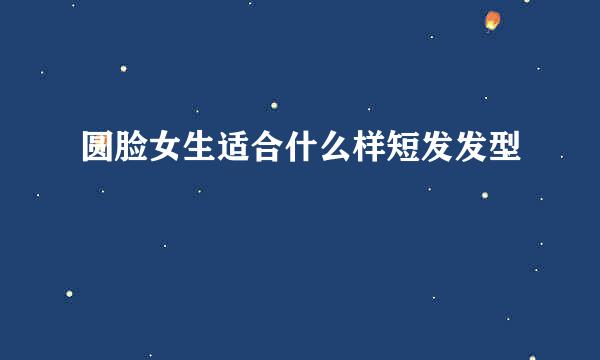 圆脸女生适合什么样短发发型