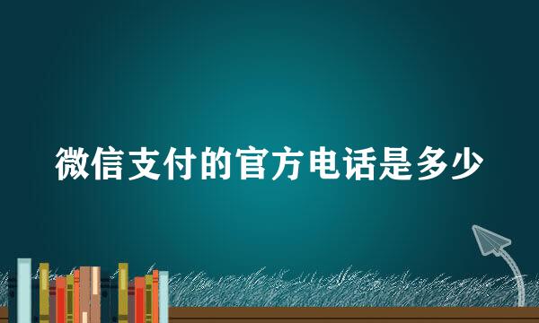 微信支付的官方电话是多少