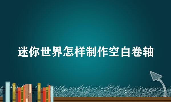 迷你世界怎样制作空白卷轴