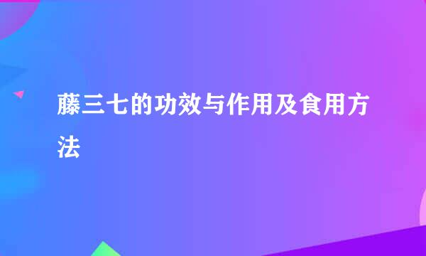藤三七的功效与作用及食用方法