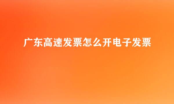 广东高速发票怎么开电子发票