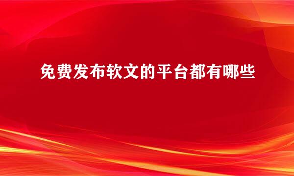 免费发布软文的平台都有哪些