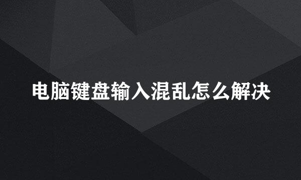 电脑键盘输入混乱怎么解决