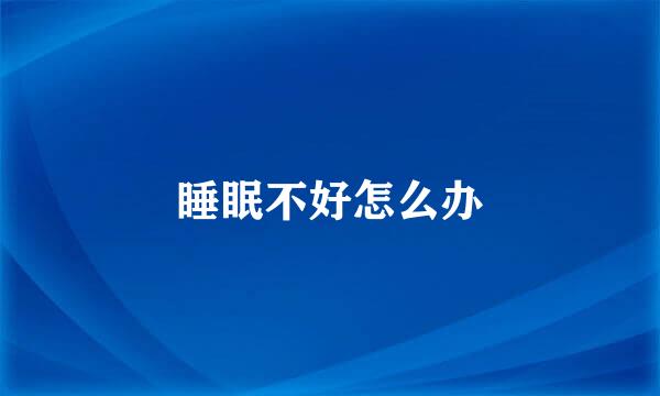 睡眠不好怎么办