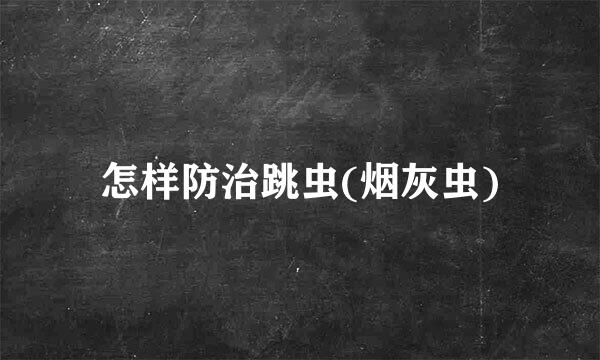 怎样防治跳虫(烟灰虫)