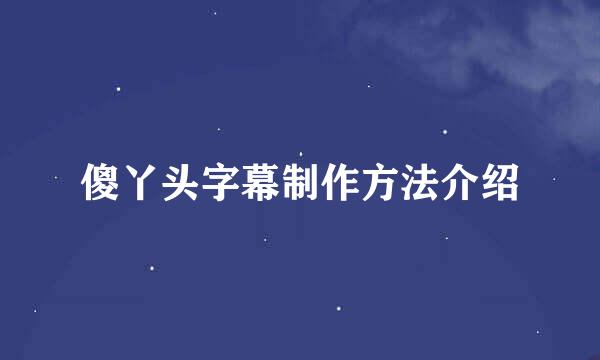 傻丫头字幕制作方法介绍