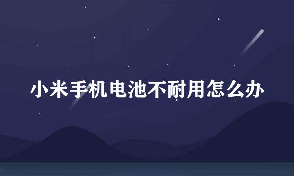 小米手机电池不耐用怎么办