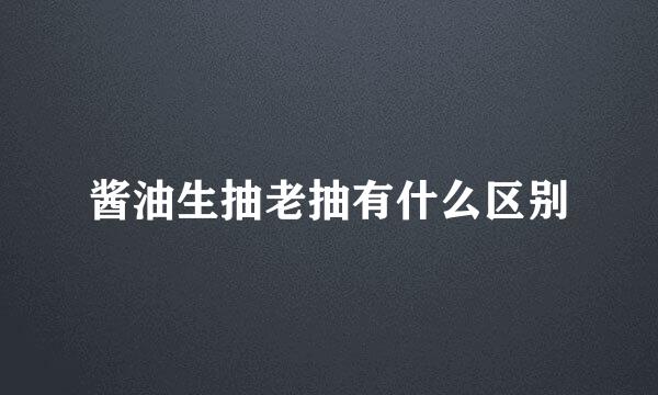 酱油生抽老抽有什么区别