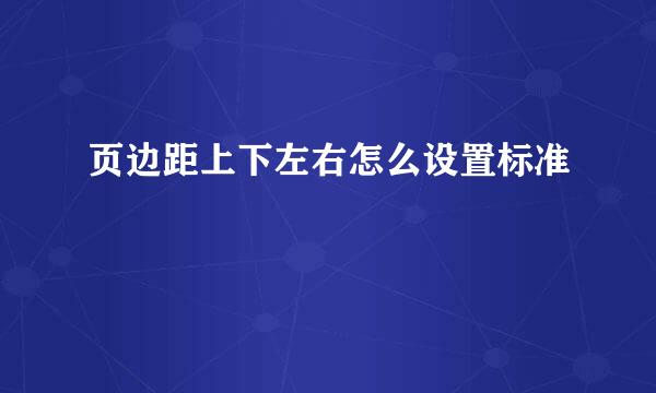 页边距上下左右怎么设置标准
