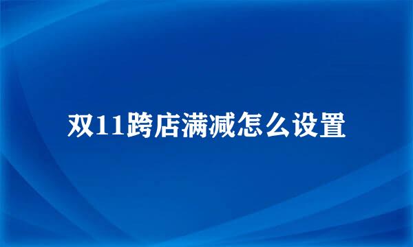 双11跨店满减怎么设置