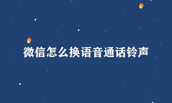 微信怎么换语音通话铃声