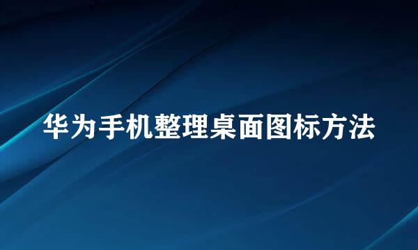 华为手机整理桌面图标方法