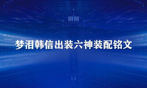 梦泪韩信出装六神装配铭文