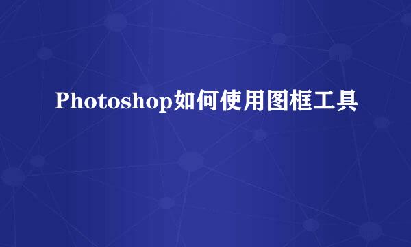Photoshop如何使用图框工具