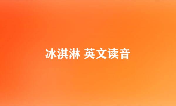 冰淇淋 英文读音