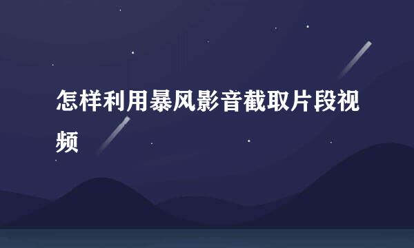 怎样利用暴风影音截取片段视频