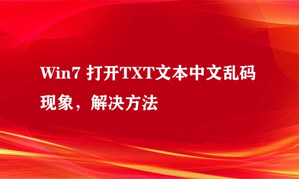 Win7 打开TXT文本中文乱码现象，解决方法