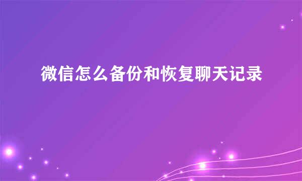 微信怎么备份和恢复聊天记录