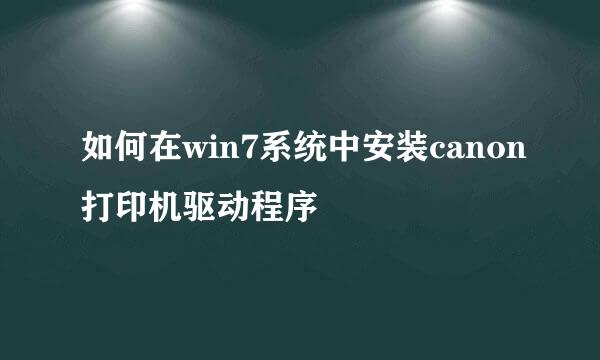 如何在win7系统中安装canon打印机驱动程序