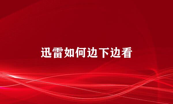 迅雷如何边下边看