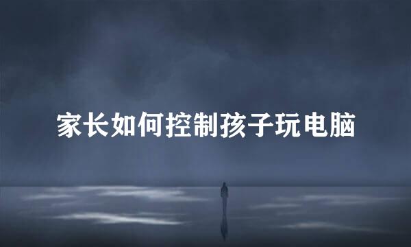 家长如何控制孩子玩电脑