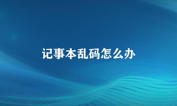 记事本乱码怎么办