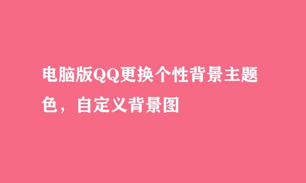 电脑版QQ更换个性背景主题色，自定义背景图