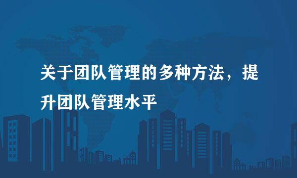 关于团队管理的多种方法，提升团队管理水平