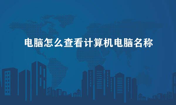 电脑怎么查看计算机电脑名称