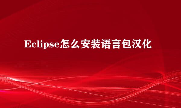 Eclipse怎么安装语言包汉化