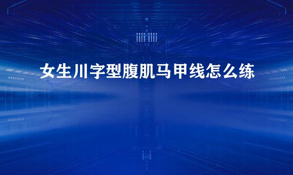 女生川字型腹肌马甲线怎么练