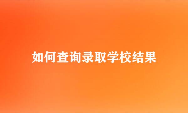如何查询录取学校结果