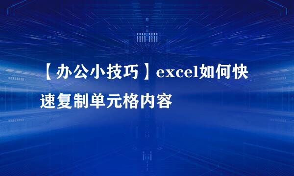 【办公小技巧】excel如何快速复制单元格内容
