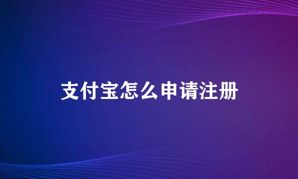 支付宝怎么申请注册