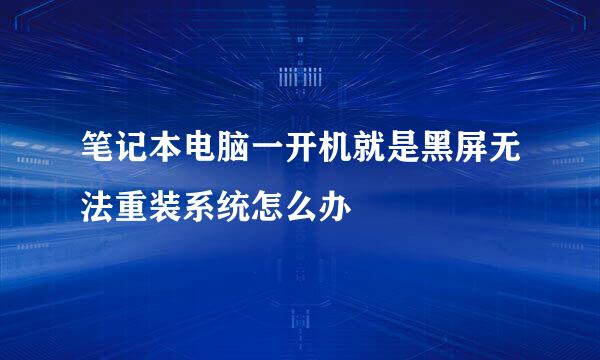 笔记本电脑一开机就是黑屏无法重装系统怎么办