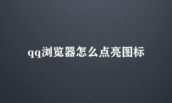 qq浏览器怎么点亮图标