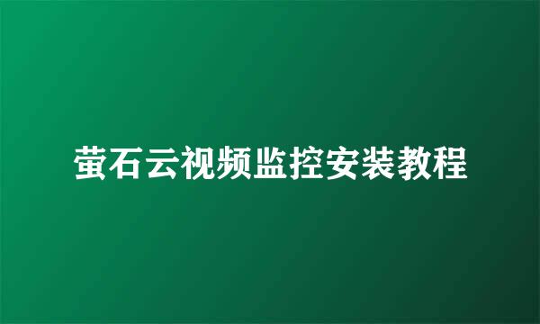 萤石云视频监控安装教程
