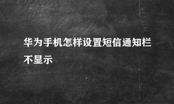 华为手机怎样设置短信通知栏不显示