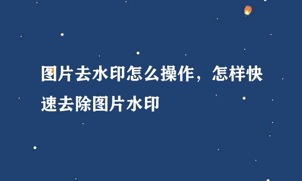 图片去水印怎么操作，怎样快速去除图片水印