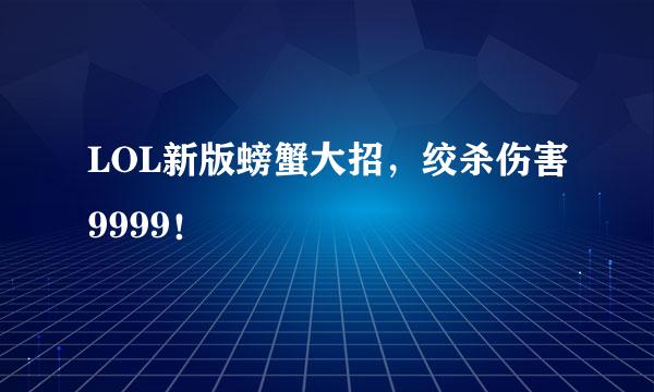 LOL新版螃蟹大招，绞杀伤害9999！