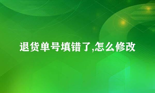 退货单号填错了,怎么修改