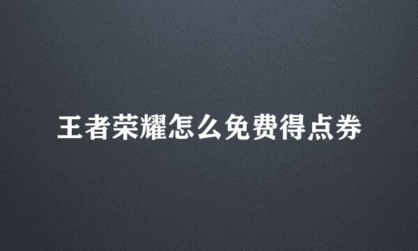王者荣耀怎么免费得点券