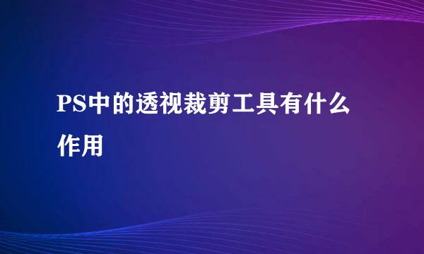 PS中的透视裁剪工具有什么作用