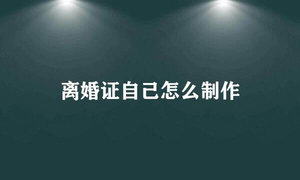 离婚证自己怎么制作