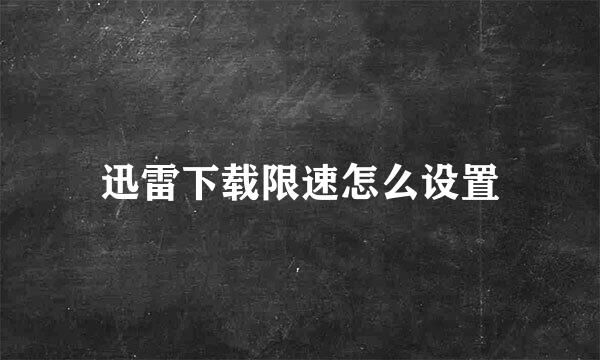 迅雷下载限速怎么设置