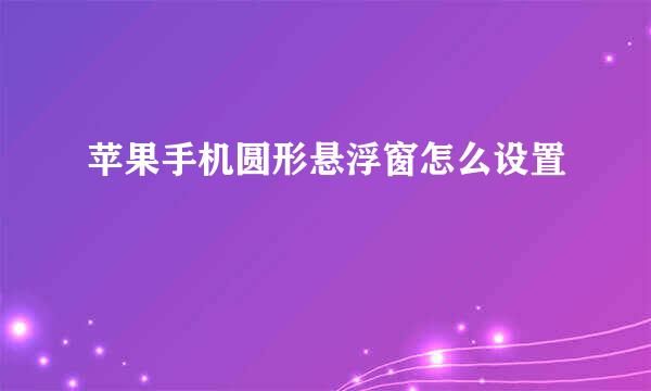 苹果手机圆形悬浮窗怎么设置