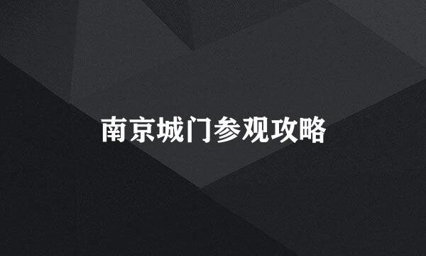 南京城门参观攻略