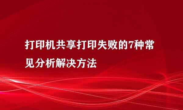 打印机共享打印失败的7种常见分析解决方法