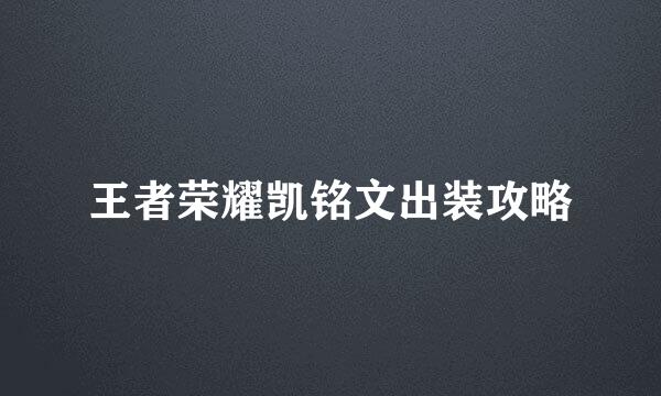 王者荣耀凯铭文出装攻略