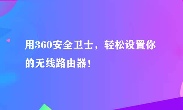 用360安全卫士，轻松设置你的无线路由器！